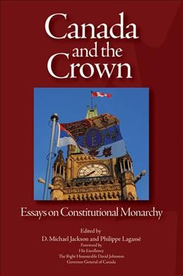 Canada and the crown : essays in constitutional monarchy / edited by D. Michael Jackson and Philippe Lagassé.