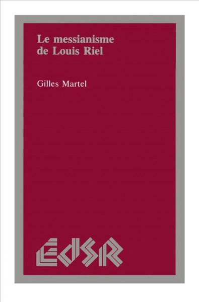 Le messianisme de Louis Riel [electronic resource] / Gilles Martel.