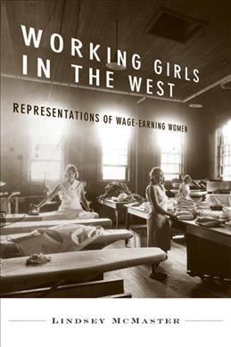 Working girls in the West [electronic resource] : representations of wage-earning women / Lindsey McMaster.