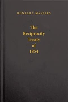 The reciprocity treaty of 1854 : its history, its relation to British colonial and foreign policy and to the development of Canadian fiscal autonomy / Donald C. Masters.