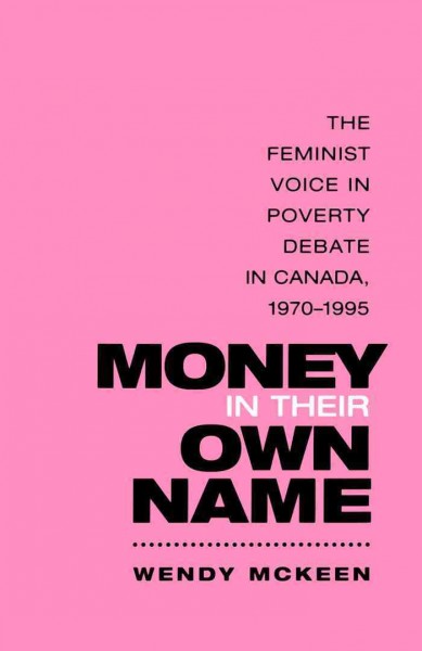 Money in their own name [electronic resource] : the feminist voice in poverty debate in Canada, 1970-1995 / Wendy McKeen.