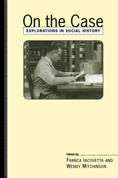 On the case [electronic resource] : explorations in social history / edited by Franca Iacovetta and Wendy Mitchinson.