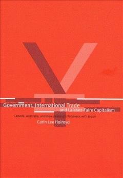Government, international trade and laissez-faire capitalism [electronic resource] : Canada, Australia, and New Zealand's relations with Japan / Carin Holroyd.