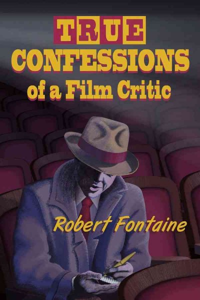 True confessions of a film critic [electronic resource] / Robert Fontaine.