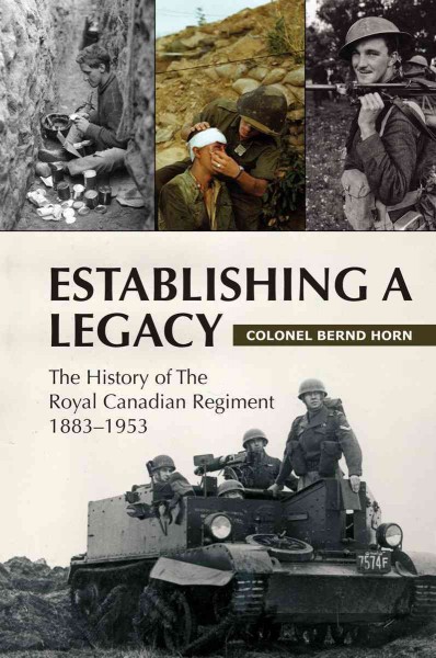 Establishing a legacy [electronic resource] : the history of the Royal Canadian Regiment, 1881-1953 / Bernd Horn ; foreword by J.E. Vance.