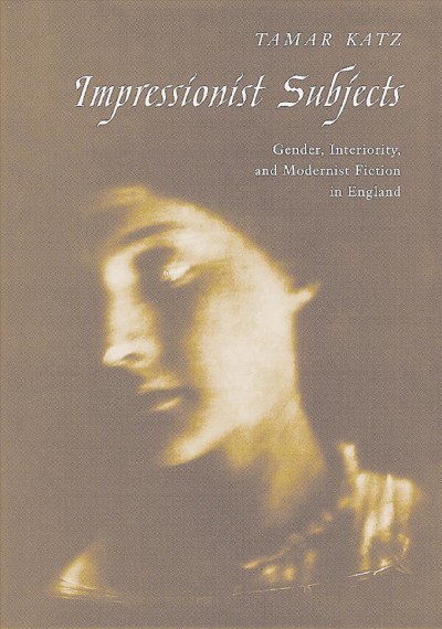 Impressionist subjects [electronic resource] : gender, interiority, and modernist fiction in England / Tamar Katz.