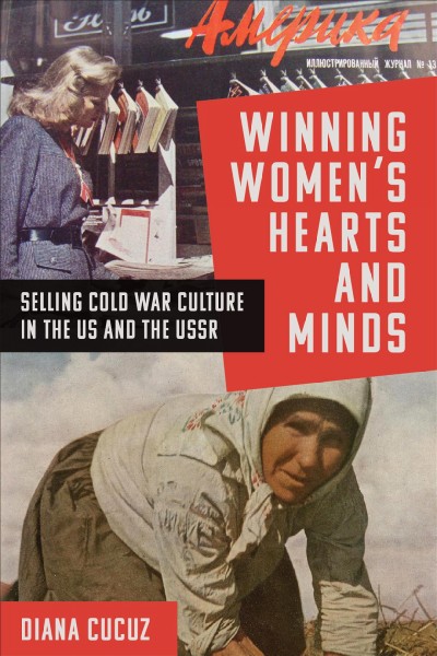Winning women&#x2019;s hearts and minds : selling Cold War culture and consumerism in the US and the USSR / Diana Cucuz.