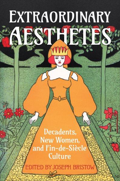 Extraordinary aesthetes : decadents, new women, and fin-de-si&#xFFFD;ecle culture / edited by Joseph Bristow.