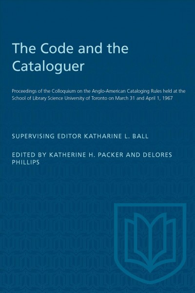 The code and the cataloguer proceedings of the Colloquium on the Anglo-American Cataloging Rules held at the School of Library Science, University of Toronto on March 31 and April 1, 1967. Edited by Katherine H. Packer and Delores Phillips; supervising editor, Katharine L. Ball.