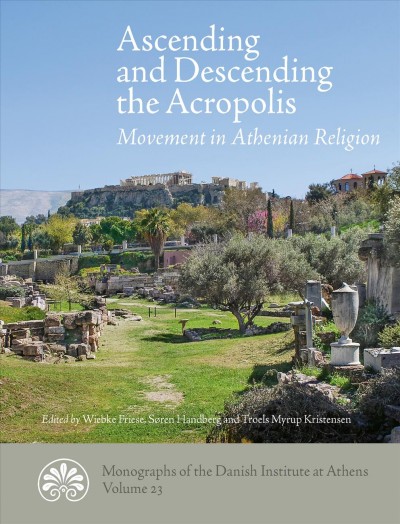 Ascending and descending the acropolis : movement in Athenian religion / edited by Wiebke Friese, S&#xFFFD;ren Handberg and Troels Myrup Kristensen.