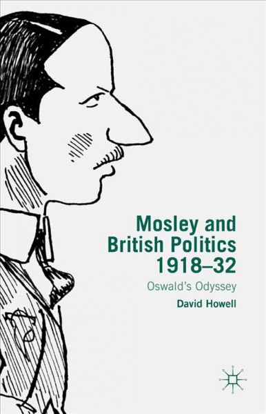 Mosley and British politics 1918-32 : Oswald's odyssey / David Howell, University of York, UK.