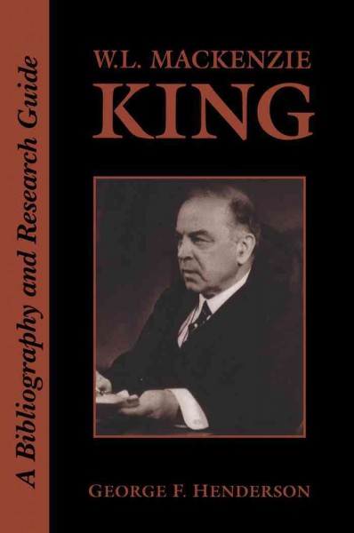 W.L. Mackenzie King : a bibliography and research guide / George F. Henderson.