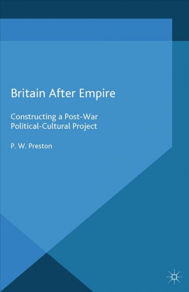 Britain after empire : constructing a post-war political-cultural project / P.W. Preston.