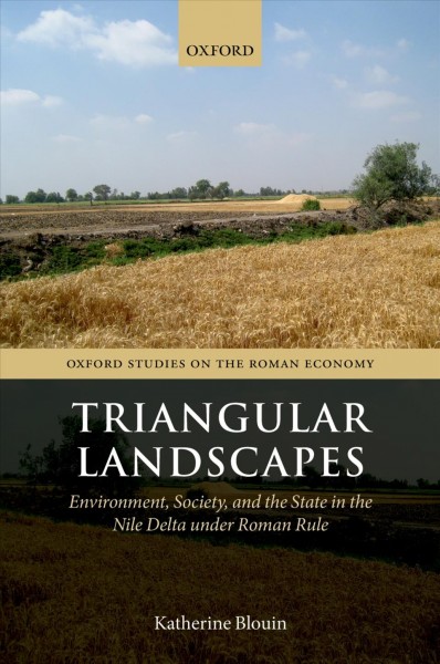 Triangular landscapes : environment, society, and the state in the Nile Delta under Roman rule / Katherine Blouin.