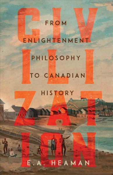 Civilization : from enlightenment philosophy to Canadian history / E.A. Heaman.