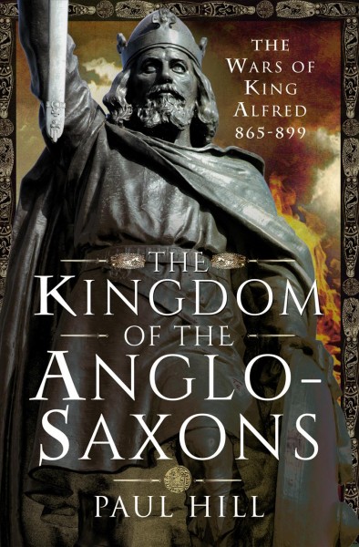 KINGDOM OF THE ANGLO-SAXONS [electronic resource] : the wars of king alfred 865-899.