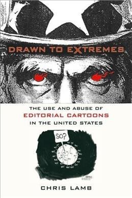 Drawn to extremes : the use and abuse of editorial cartoons / Chris Lamb.