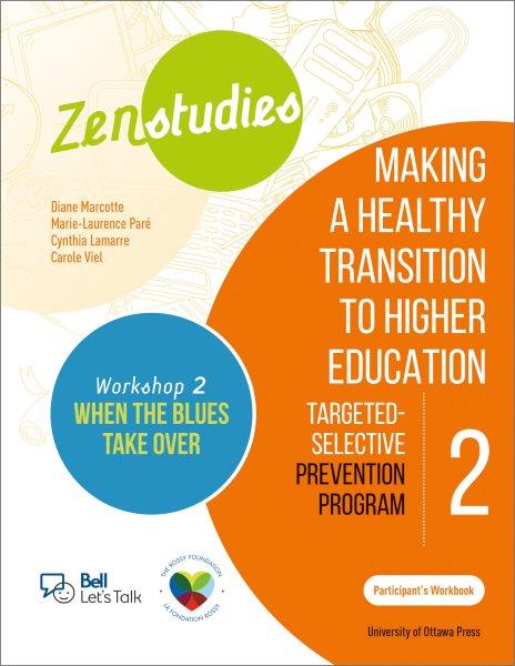 Zenstudies: making a healthy transition to higher education. Module 2, Workshop 2. When the blues take over. Participant's workbook / Diane Marcotte, Marie-Laurence Par&#xFFFD;e, Cynthia Lamarre, Carole Viel ; translated by Aleshia Jensen.