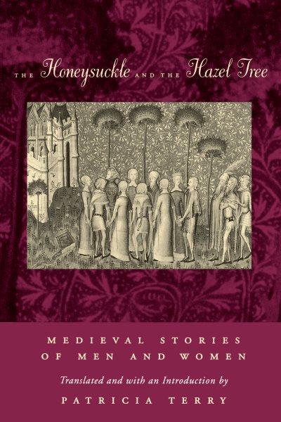 The honeysuckle and the hazel tree : medieval stories of men and women / translated and with an introduction by Patricia Terry.