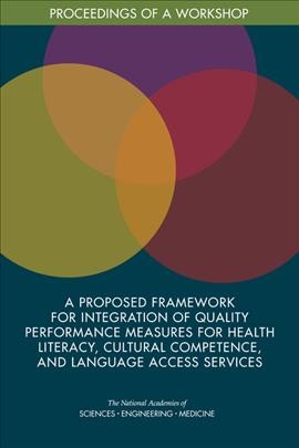 A proposed framework for integration of quality performance measures for health literacy, cultural competence, and language access services : proceedings of a workshop / Joe Alper, rapporteur ; Roundtable on Health Literacy, Board on Population Health and Public Health Practice, Health and Medicine Division.