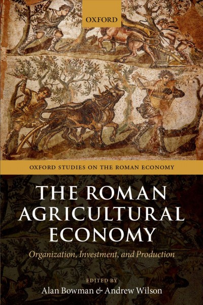 The Roman agricultural economy : organisation, investment, and production / edited by Alan Bowman and Andrew Wilson.