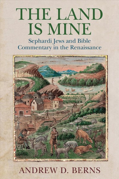 The land is mine : Sephardi Jews and Bible commentary in the Renaissance / Andrew D. Berns.