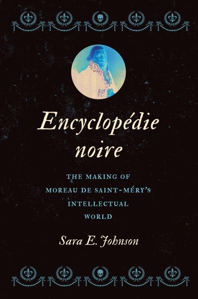 Encyclop&#xFFFD;edie noire : the making of Moreau de Saint-M&#xFFFD;ery's intellectual world / Sara E. Johnson.