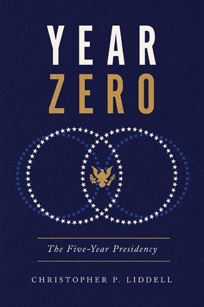 Year zero : the five-year presidency / Christopher P. Liddell.
