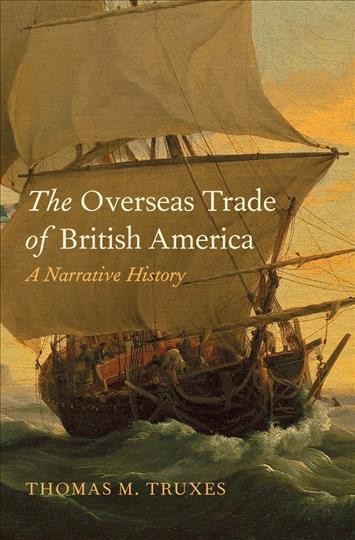 The overseas trade of British America : a narrative history / Thomas M. Truxes.