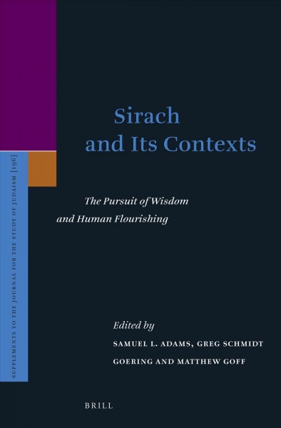 Sirach and its contexts : the pursuit of wisdom and human flourishing / edited by Samuel L. Adams, Greg Schmidt Goering, Matthew Goff.