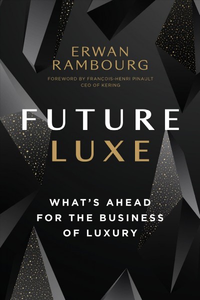 Future luxe : what's ahead for the business of luxury / Erwan Rambourg ; foreword by Fran&#xFFFD;cois-Henri Pinault.