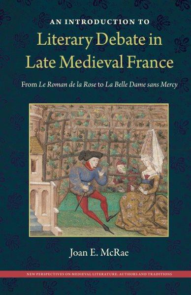 An Introduction to Literary Debate in Late Medieval France [electronic resource] : From le Roman de la Rose to la Belle Dame Sans Mercy.