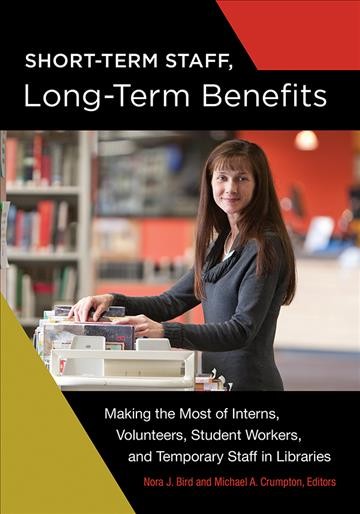 Short-term staff, long-term benefits : making the most of interns, volunteers, student workers, and temporary staff in libraries / Nora J. Bird and Michael A. Crumpton, editors.