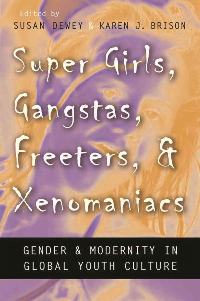 Super girls, gangstas, freeters, and xenomaniacs : gender and modernity in global youth cultures / edited by Susan Dewey and Karen J. Brison.