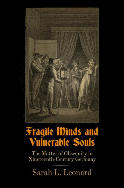 Fragile minds and vulnerable souls : the matter of obscenity in nineteenth-century Germany / Sarah L. Leonard.