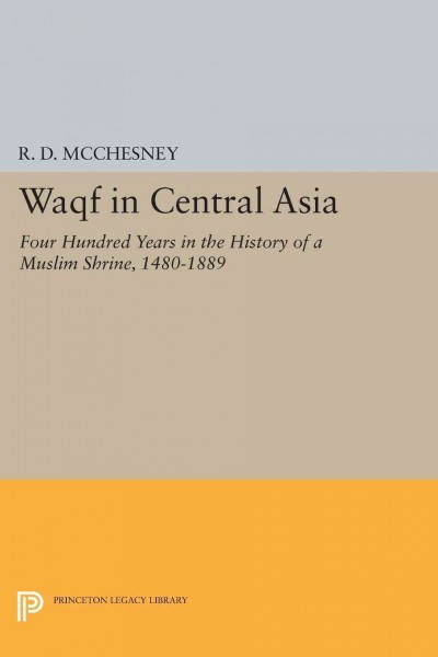 Waqf in Central Asia : four hundred years in the history of a Muslim shrine, 1480-1889 / R.D. McChesney.