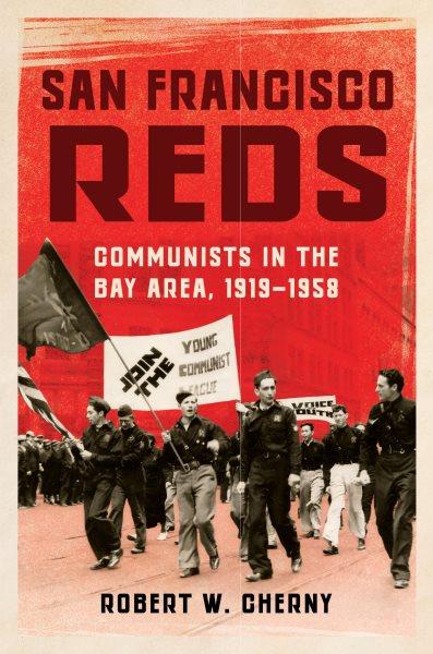 San Francisco reds : communists in the Bay Area, 1919-1958 / Robert W. Cherny.