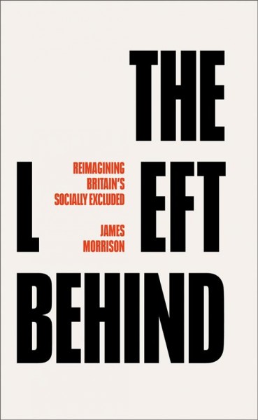 The left behind : reimagining Britain's socially excluded / James Morrison.