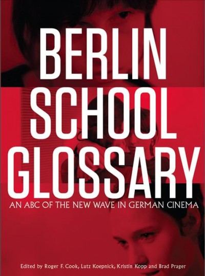 Berlin school glossary : an ABC of the new wave in German cinema / edited by Roger F. Cook [and three others] ; cover designer, Holly Rose ; production manager, Jelena Stanovnik.