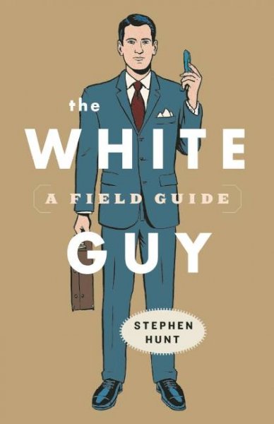 The white guy : a field guide / Stephen Hunt.