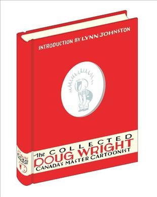 The collected Doug Wright : Canada's master cartoonist / edited by Seth & Brad Mackay ; introduction by Lynn Johnston.